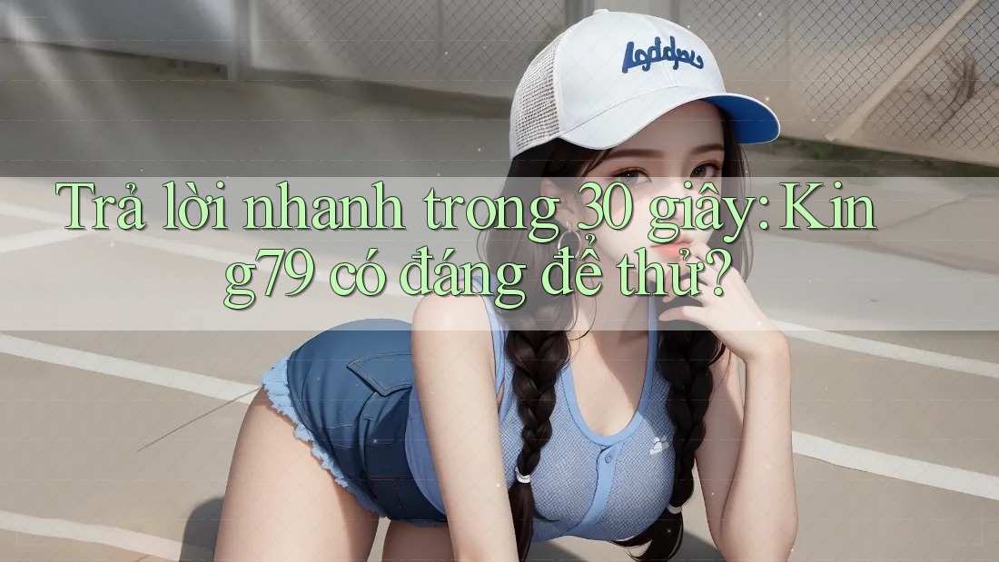 Trả lời nhanh trong 30 giây: King79 có đáng để thử?