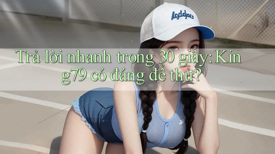 Trả lời nhanh trong 30 giây: King79 có đáng để thử? Trả lời nhanh trong 30 giây: King79 có đáng để thử?