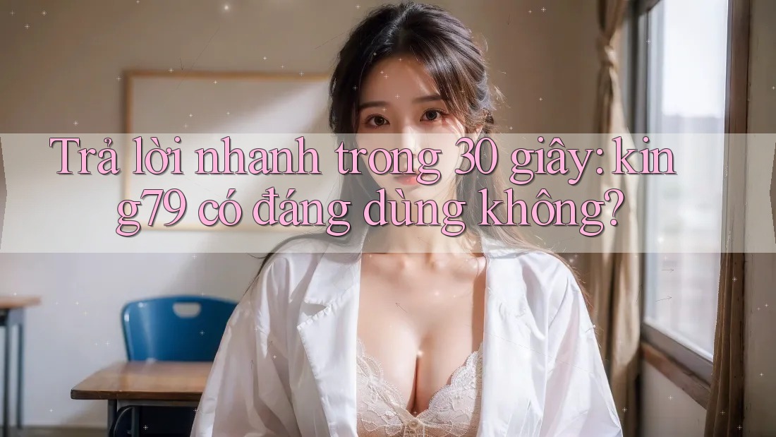 Trả lời nhanh trong 30 giây: king79 có đáng dùng không?