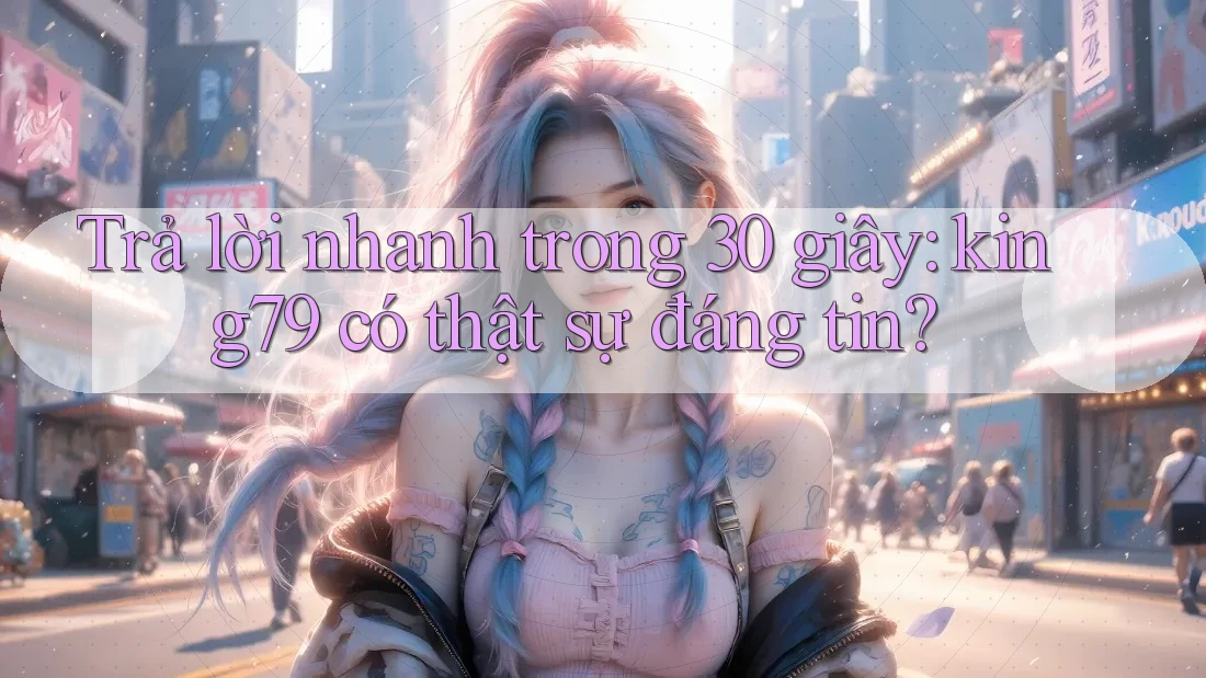 Trả lời nhanh trong 30 giây: king79 có thật sự đáng tin?
