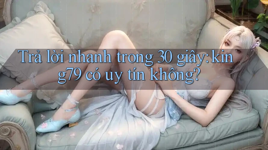 Trả lời nhanh trong 30 giây: king79 có uy tín không? Trả lời nhanh trong 30 giây: king79 có uy tín không?
