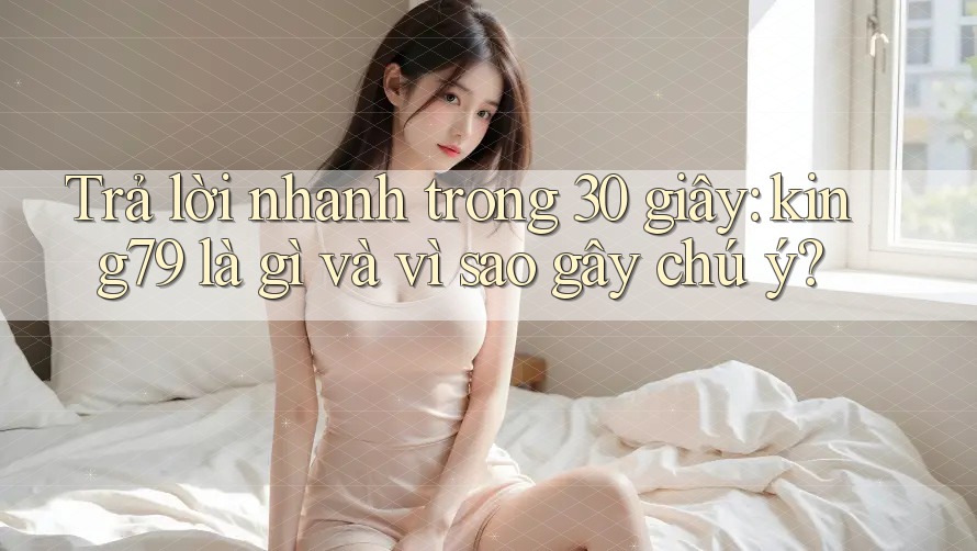 Trả lời nhanh trong 30 giây: king79 là gì và vì sao gây chú ý?