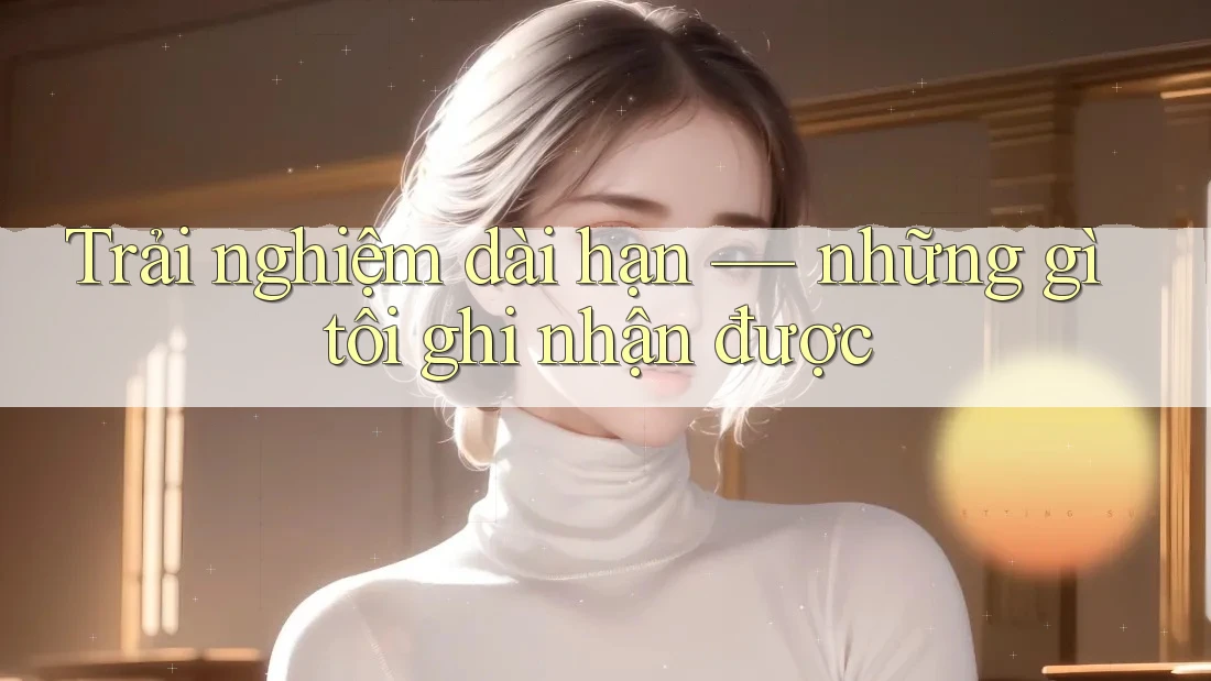 Trải nghiệm dài hạn — những gì tôi ghi nhận được Trải nghiệm dài hạn — những gì tôi ghi nhận được