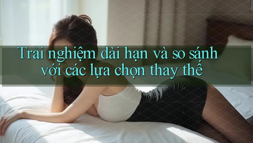 Trải nghiệm dài hạn và so sánh với các lựa chọn thay thế