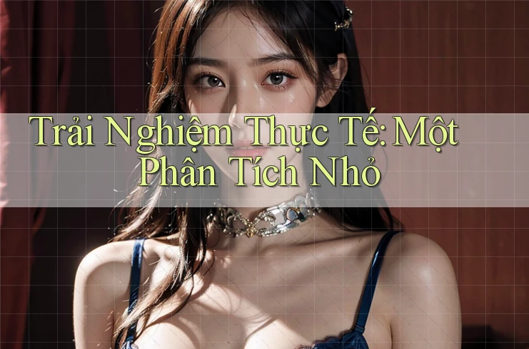 Trải Nghiệm Thực Tế: Một Phân Tích Nhỏ Trải Nghiệm Thực Tế: Một Phân Tích Nhỏ
