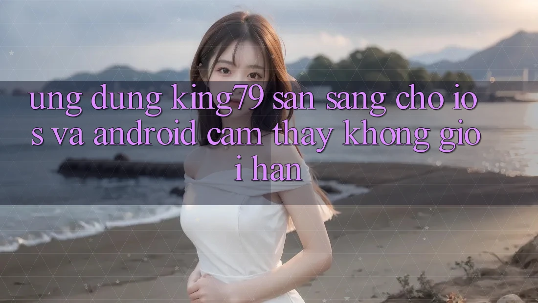 Ứng dụng King79 Sẵn Sàng Cho iOS và Android - Cảm thấy Không Giới Hạn Ứng dụng King79 Sẵn Sàng Cho iOS và Android - Cảm thấy Không Giới Hạn