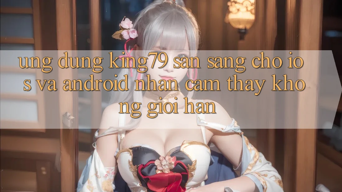 Ứng dụng King79 Sẵn Sàng Cho iOS và Android - Nhận cảm thấy Không Giới Hạn