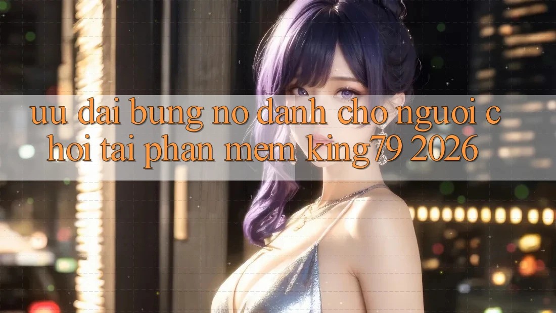 Ưu đãi Bùng Nổ Dành Cho Người chơi Tải Phần mềm King79 2026 Ưu đãi Bùng Nổ Dành Cho Người chơi Tải Phần mềm King79 2026