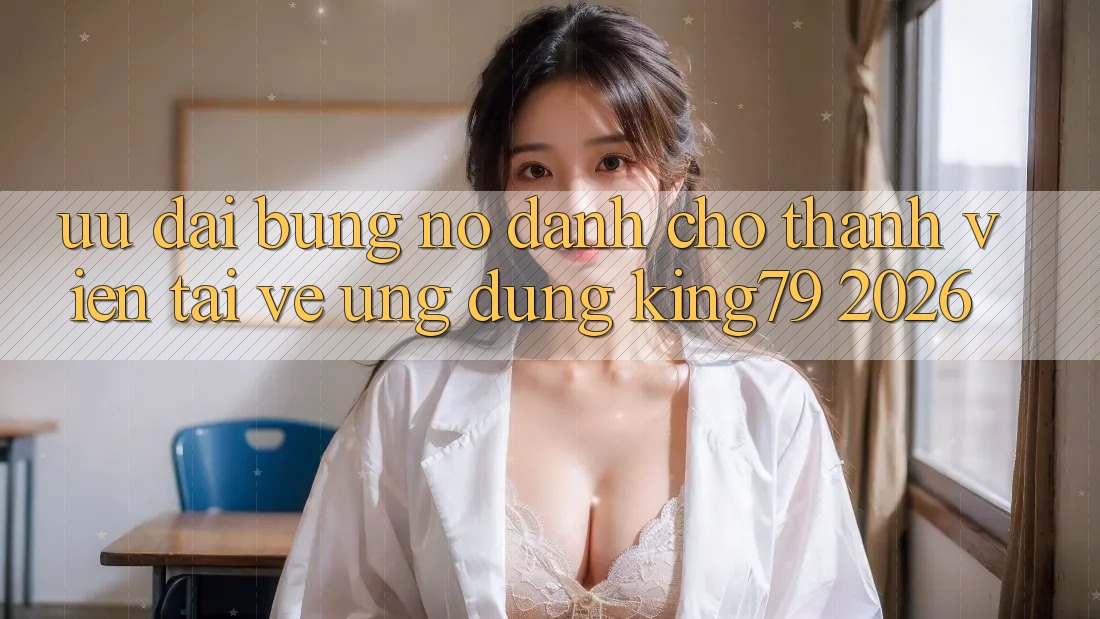 Ưu đãi Bùng Nổ Dành Cho Thành Viên Tải về Ứng dụng King79 2026 Ưu đãi Bùng Nổ Dành Cho Thành Viên Tải về Ứng dụng King79 2026