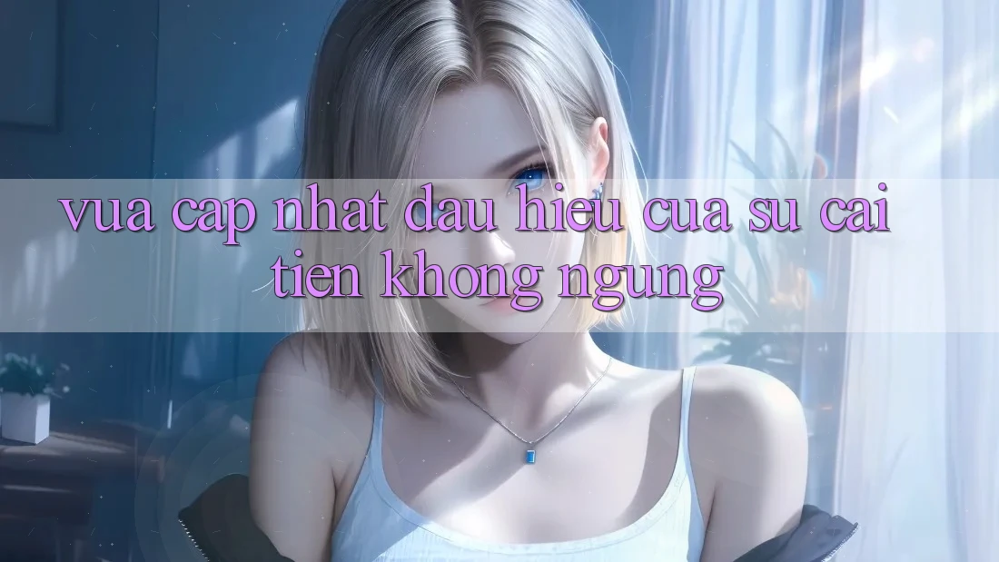 “Vừa Cập Nhật”: Dấu Hiệu Của Sự Cải Tiến Không Ngừng “Vừa Cập Nhật”: Dấu Hiệu Của Sự Cải Tiến Không Ngừng